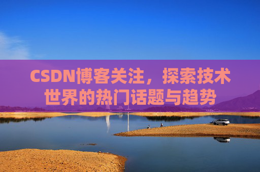 CSDN博客关注，探索技术世界的热门话题与趋势
