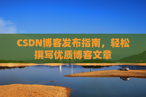 CSDN博客发布指南，轻松撰写优质博客文章